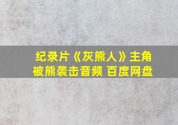 纪录片《灰熊人》主角被熊袭击音频 百度网盘